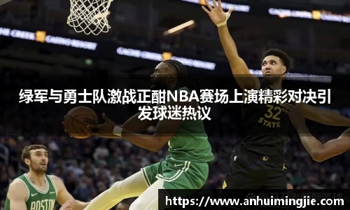 绿军与勇士队激战正酣NBA赛场上演精彩对决引发球迷热议