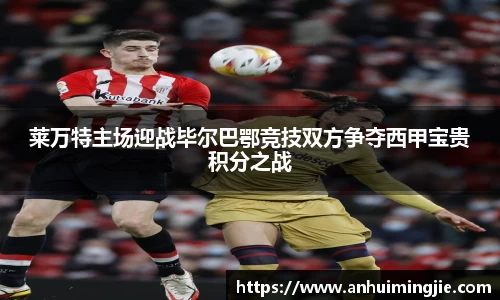 莱万特主场迎战毕尔巴鄂竞技双方争夺西甲宝贵积分之战