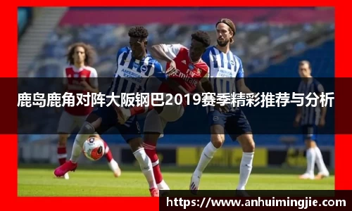 鹿岛鹿角对阵大阪钢巴2019赛季精彩推荐与分析